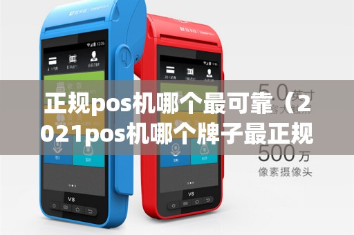 正规pos机哪个最可靠（2021pos机哪个牌子最正规）