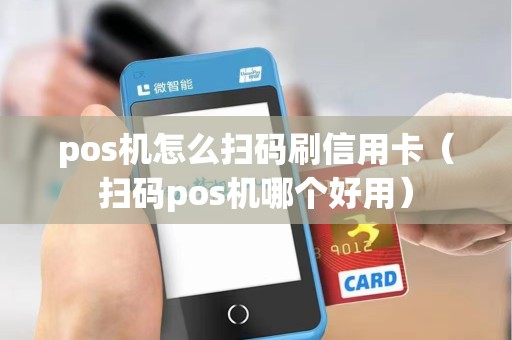 pos机怎么扫码刷信用卡（扫码pos机哪个好用）