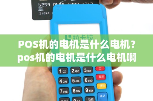 POS机的电机是什么电机？pos机的电机是什么电机啊