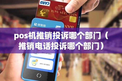 pos机推销投诉哪个部门（推销电话投诉哪个部门）