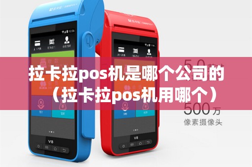 拉卡拉pos机是哪个公司的（拉卡拉pos机用哪个）