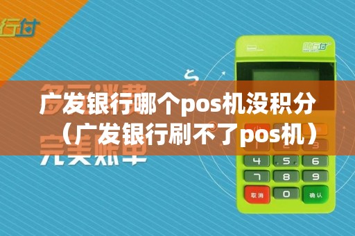 广发银行哪个pos机没积分（广发银行刷不了pos机）