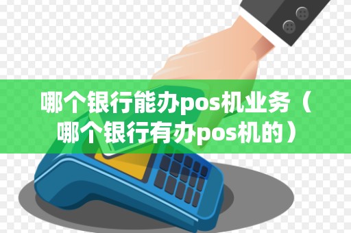 哪个银行能办pos机业务（哪个银行有办pos机的）