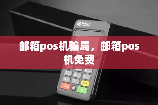 邮箱pos机骗局，邮箱pos机免费