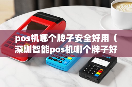 pos机哪个牌子安全好用（深圳智能pos机哪个牌子好）