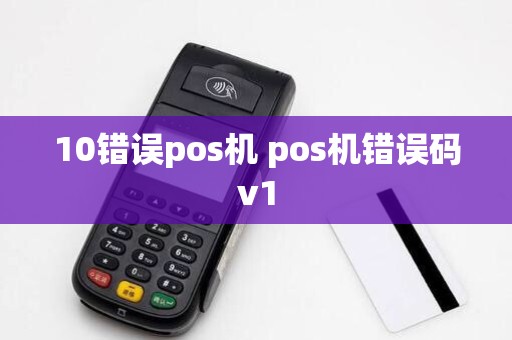 10错误pos机 pos机错误码v1
