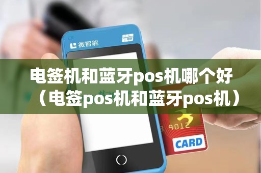 电签机和蓝牙pos机哪个好（电签pos机和蓝牙pos机）