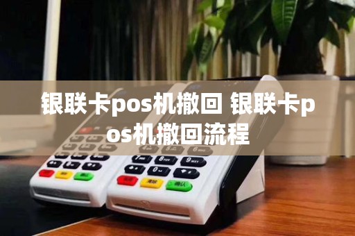 银联卡pos机撤回 银联卡pos机撤回流程
