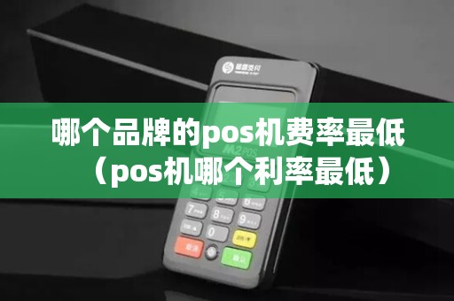 哪个品牌的pos机费率最低（pos机哪个利率最低）