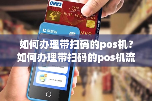 如何办理带扫码的pos机?如何办理带扫码的pos机流程