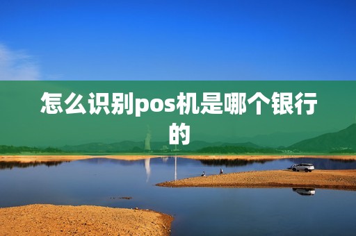 怎么识别pos机是哪个银行的