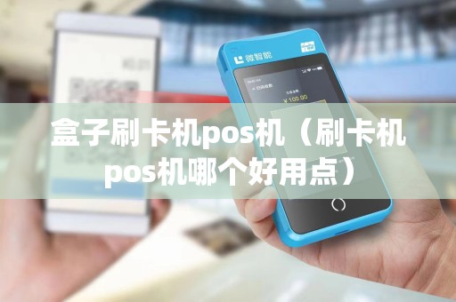 盒子刷卡机pos机(刷卡机pos机哪个好用点)