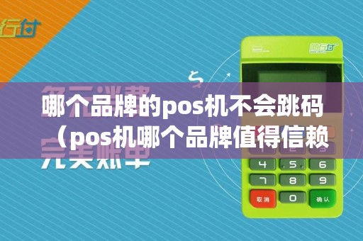 哪个品牌的pos机不会跳码(pos机哪个品牌值得信赖)