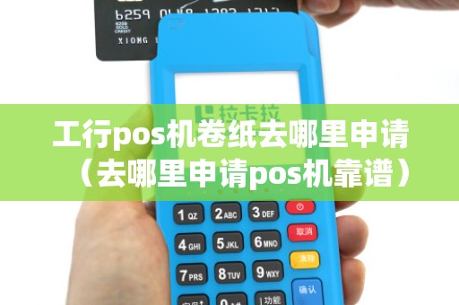 工行pos机卷纸去哪里申请(去哪里申请pos机靠谱)