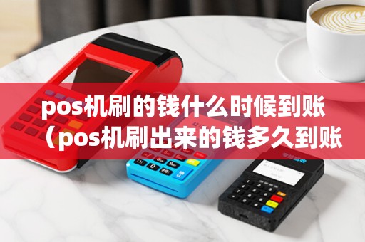pos机刷的钱什么时候到账(pos机刷出来的钱多久到账)