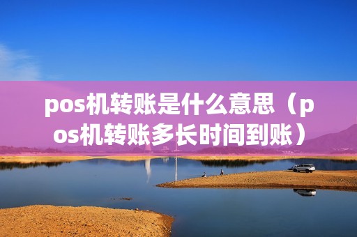pos机转账是什么意思（pos机转账多长时间到账）
