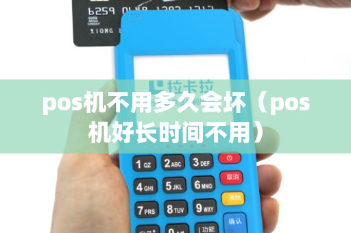 pos机不用多久会坏(pos机好长时间不用)