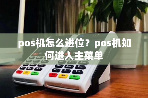 pos机怎么进位？pos机如何进入主菜单