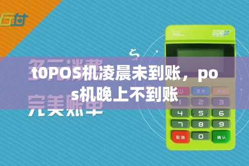 t0POS机凌晨未到账，pos机晚上不到账