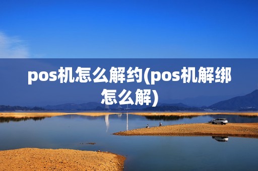 pos机怎么解约(pos机解绑怎么解)