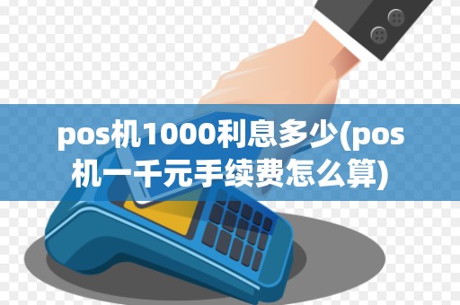 pos机1000利息多少(pos机一千元手续费怎么算)
