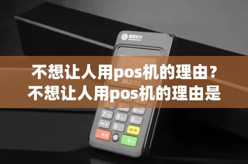 不想让人用pos机的理由？不想让人用pos机的理由是什么