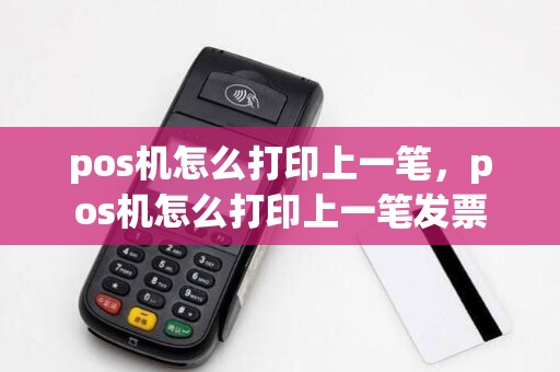 pos机怎么打印上一笔,pos机怎么打印上一笔发票