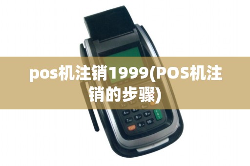 pos机注销1999(POS机注销的步骤)