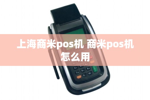 上海商米pos机 商米pos机怎么用