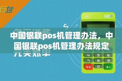 中国银联pos机管理办法，中国银联pos机管理办法规定