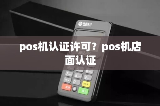 pos机认证许可？pos机店面认证