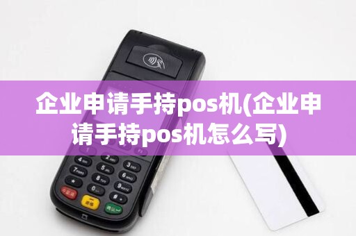 企业申请手持pos机(企业申请手持pos机怎么写)