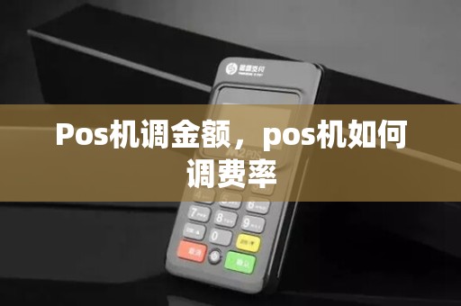 Pos机调金额，pos机如何调费率