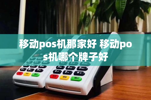 移动pos机那家好 移动pos机哪个牌子好 移动pos机那家好 移动pos机哪个牌子好