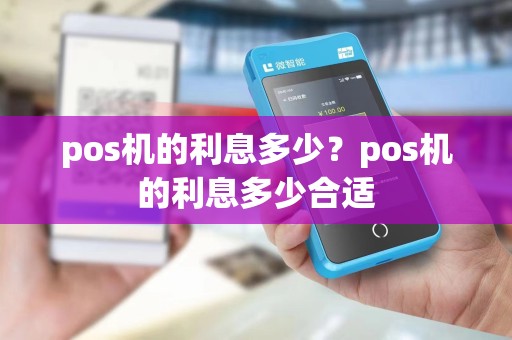 pos机的利息多少？pos机的利息多少合适