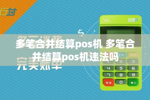 多笔合并结算pos机 多笔合并结算pos机违法吗