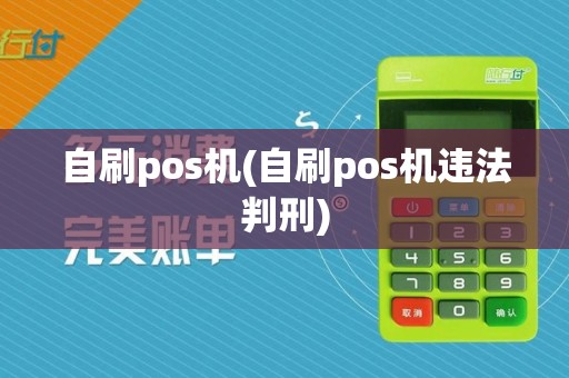 自刷pos机(自刷pos机违法判刑)