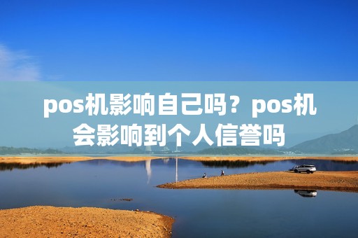 pos机影响自己吗？pos机会影响到个人信誉吗