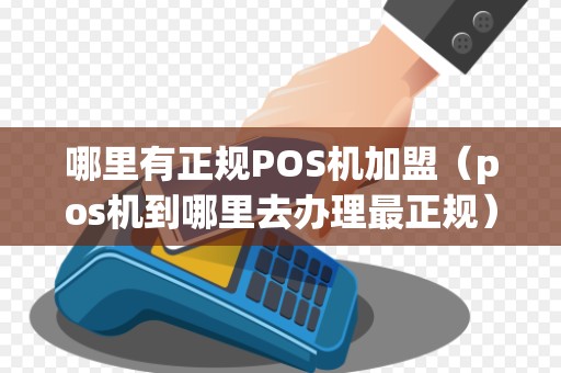 哪里有正规POS机加盟（pos机到哪里去办理最正规）