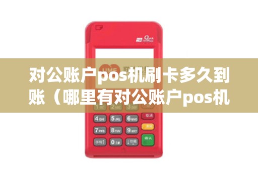 对公账户pos机刷卡多久到账（哪里有对公账户pos机）