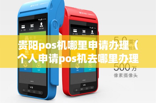 贵阳pos机哪里申请办理（个人申请pos机去哪里办理）