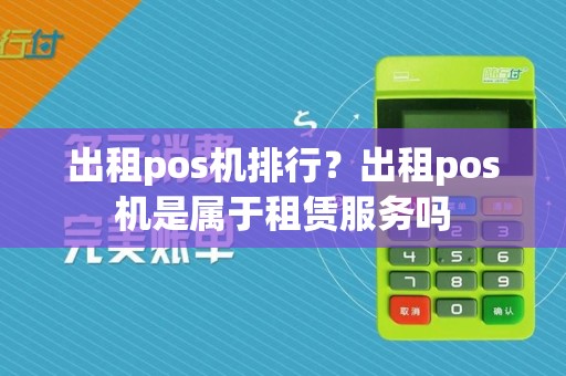 出租pos机排行?出租pos机是属于租赁服务吗