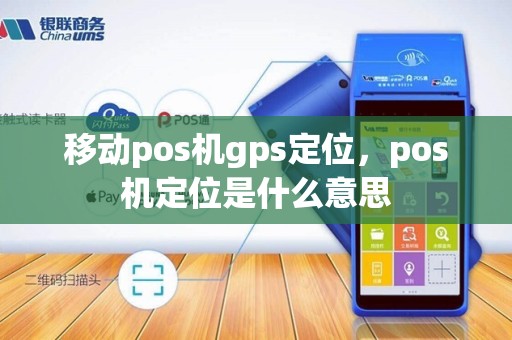 移动pos机gps定位,pos机定位是什么意思