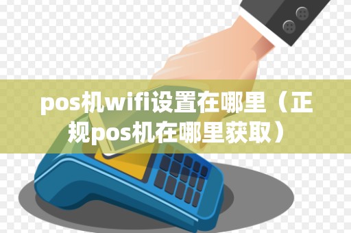 pos机wifi设置在哪里(正规pos机在哪里获取)