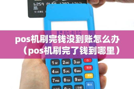 pos机刷完钱没到账怎么办（pos机刷完了钱到哪里）