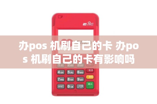 办pos 机刷自己的卡 办pos 机刷自己的卡有影响吗