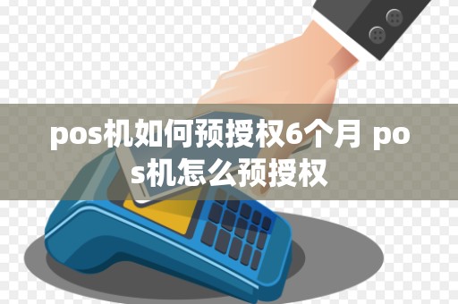 pos机如何预授权6个月 pos机怎么预授权