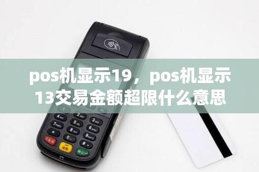 pos机显示19,pos机显示13交易金额超限什么意思