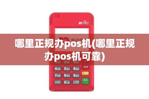 哪里正规办pos机(哪里正规办pos机可靠)
