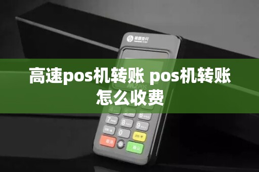 高速pos机转账 pos机转账怎么收费